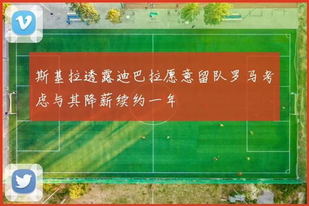 斯基拉透露迪巴拉愿意留队罗马考虑与其降薪续约一年