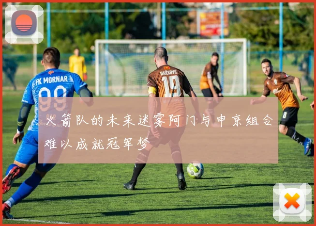 火箭队的未来迷雾阿门与申京组合难以成就冠军梦