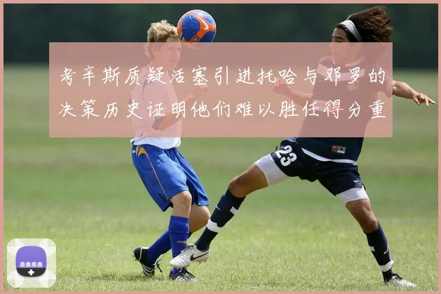 考辛斯质疑活塞引进托哈与邓罗的决策历史证明他们难以胜任得分重任