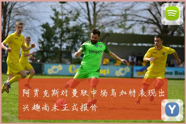 阿贾克斯对曼联中场乌加特表现出兴趣尚未正式报价