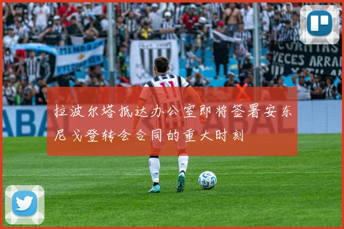 拉波尔塔抵达办公室即将签署安东尼戈登转会合同的重大时刻