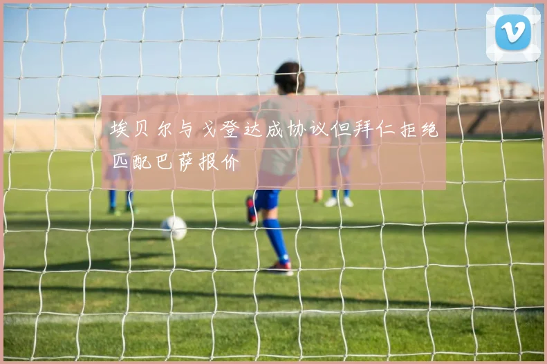 埃贝尔与戈登达成协议但拜仁拒绝匹配巴萨报价