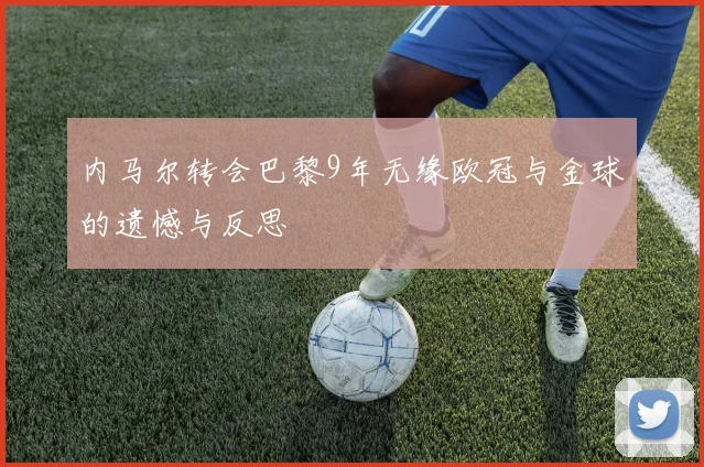 内马尔转会巴黎9年无缘欧冠与金球的遗憾与反思