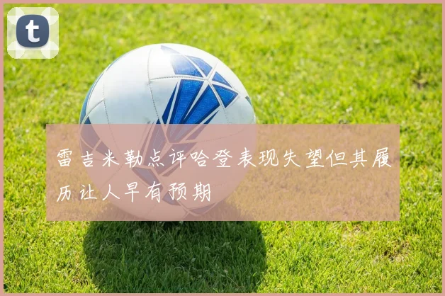 雷吉米勒点评哈登表现失望但其履历让人早有预期